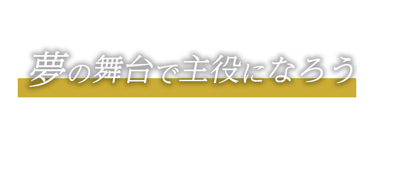 夢の舞台で主役になろう